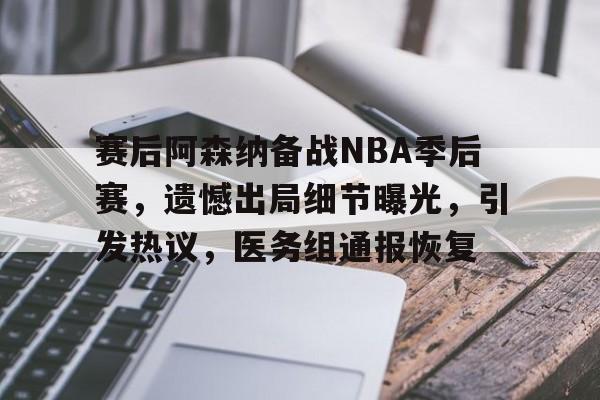 app下载-赛后阿森纳备战NBA季后赛，遗憾出局细节曝光，引发热议，医务组通报恢复的简单介绍