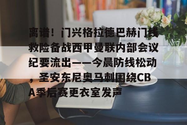 开云体育-离谱！门兴格拉德巴赫门线救险备战西甲曼联内部会议纪要流出——今晨防线松动，圣安东尼奥马刺围绕CBA季后赛更衣室发声的简单介绍
